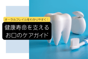 オーラルフレイルをわかりやすく！健康寿命を支えるお口のケアガイド